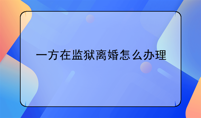 一方在监狱离婚怎么办理