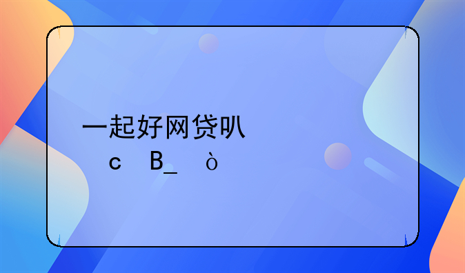 一起好网贷可信度高吗？