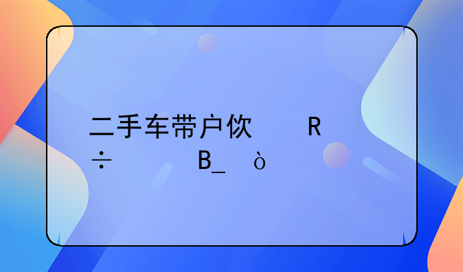 二手车带户使用能买吗？