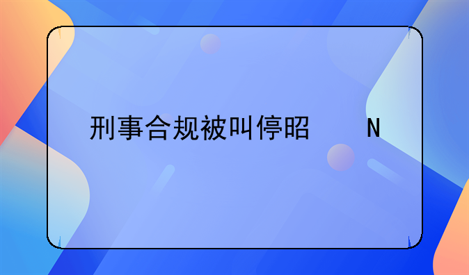 刑事合规被叫停是哪一年