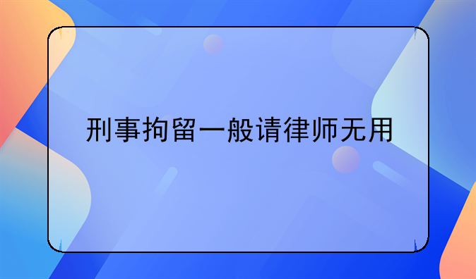 刑事拘留一般请律师无用