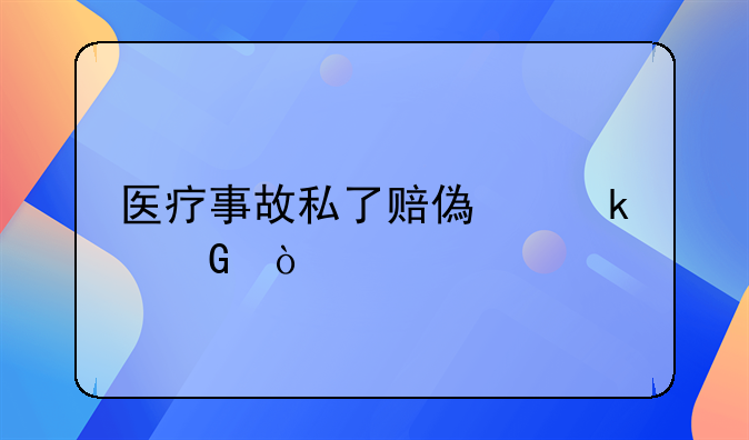 医疗事故私了赔偿多少？