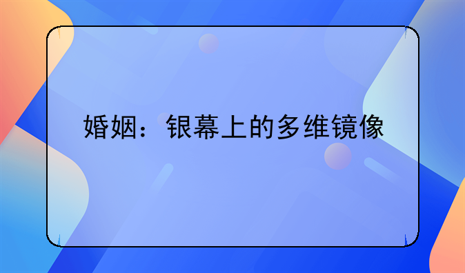 婚姻：银幕上的多维镜像