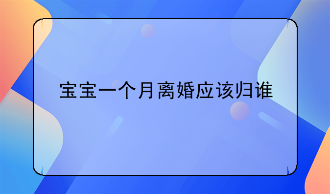 宝宝一个月离婚应该归谁