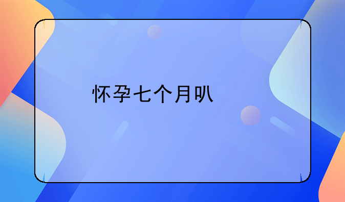 怀孕七个月可以打胎吗？