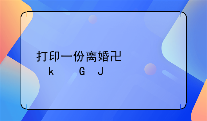 打印一份离婚协议多少钱