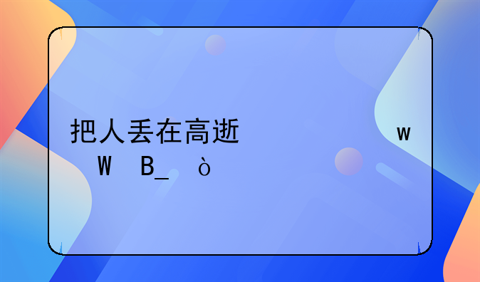 把人丢在高速上违法吗？