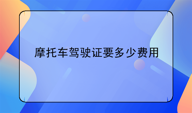 摩托车驾驶证要多少费用