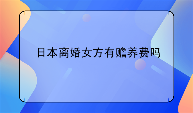 日本离婚女方有赡养费吗