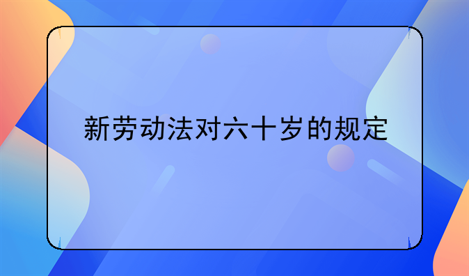 新劳动法对六十岁的规定
