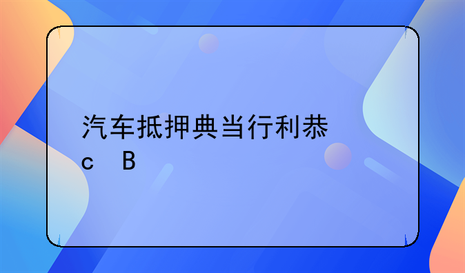 汽车抵押典当行利息高吗