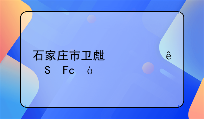 石家庄市卫生健康委员会