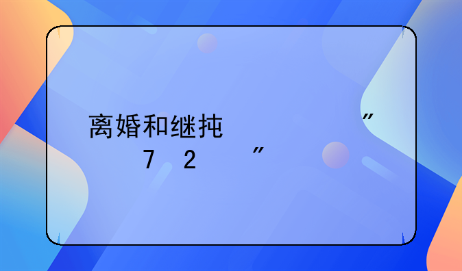 离婚和继承家产分配区别