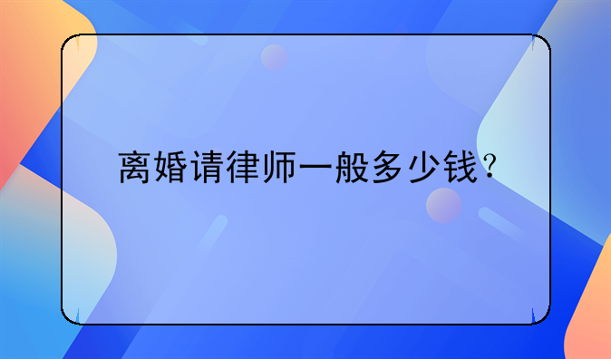 离婚请律师一般多少钱？