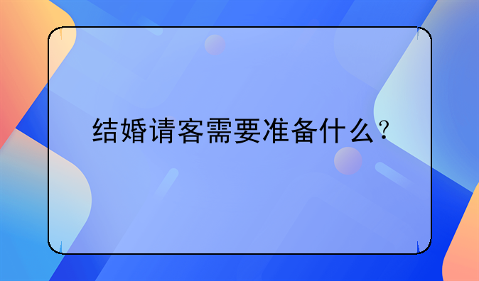 结婚请客需要准备什么？