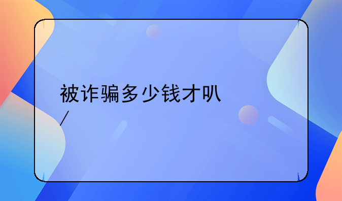 被诈骗多少钱才可以立案