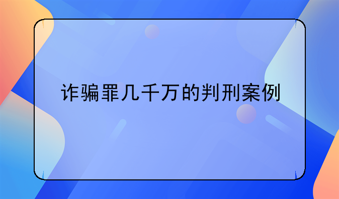 诈骗罪几千万的判刑案例