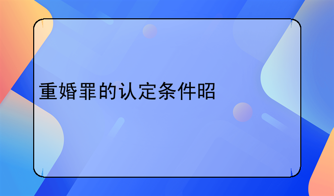 重婚罪的认定条件是什么