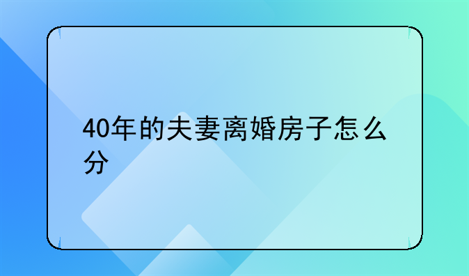 40年的夫妻离婚房子怎么分