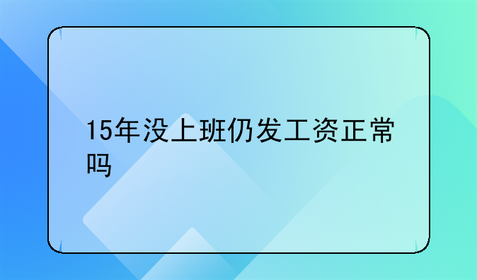 15年没上班仍发工资正常吗
