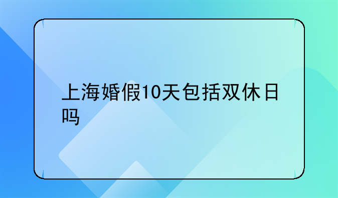上海婚假10天包括双休日吗