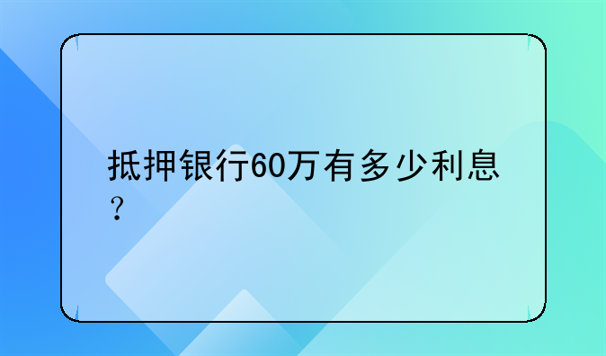 抵押银行60万有多少利息？