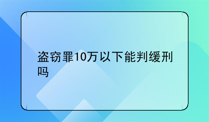 盗窃罪10万以下能判缓刑吗