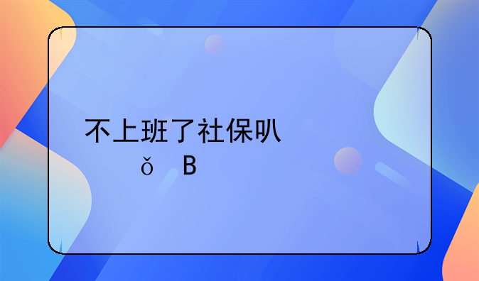 不上班了社保可以自己交吗