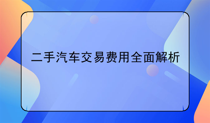二手汽车交易费用全面解析