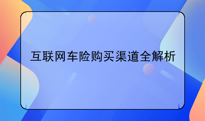 互联网车险购买渠道全解析