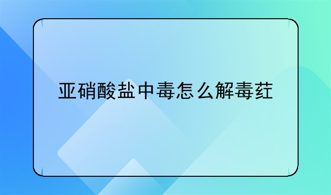 亚硝酸盐中毒怎么解毒药物