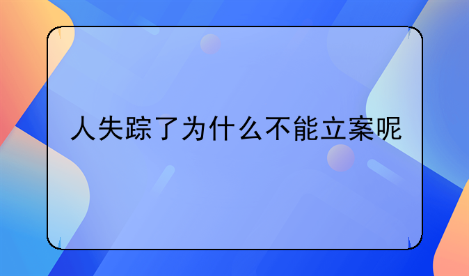 人失踪了为什么不能立案呢