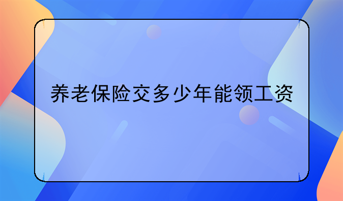养老保险交多少年能领工资