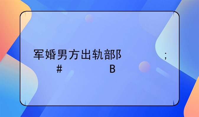 军婚男方出轨部队怎么处理