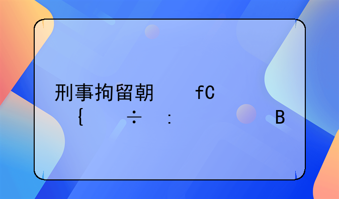 刑事拘留期限家属能探视吗