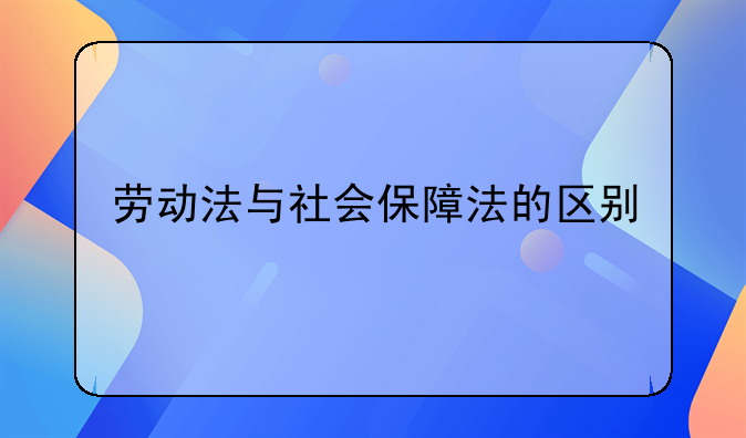 劳动法与社会保障法的区别