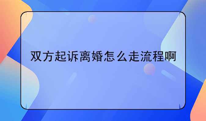 双方起诉离婚怎么走流程啊