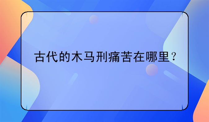古代的木马刑痛苦在哪里？