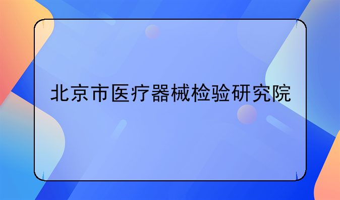 北京市医疗器械检验研究院