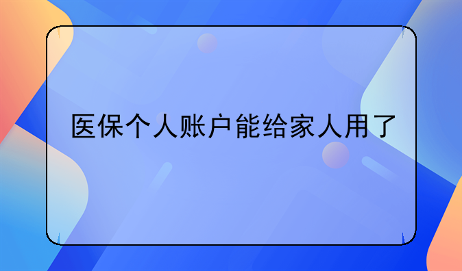 医保个人账户能给家人用了