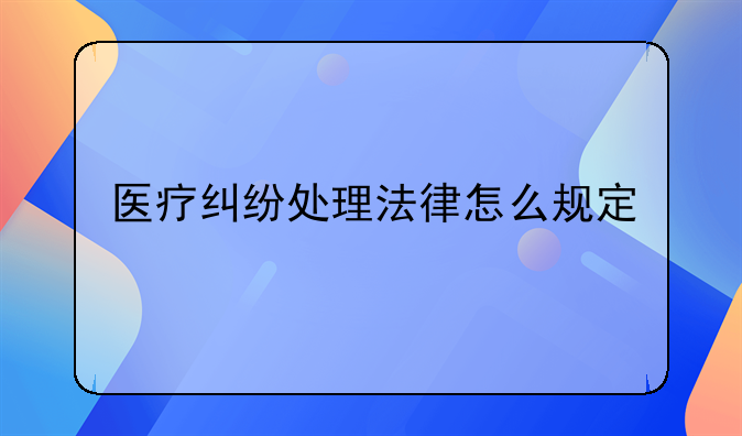 医疗纠纷处理法律怎么规定