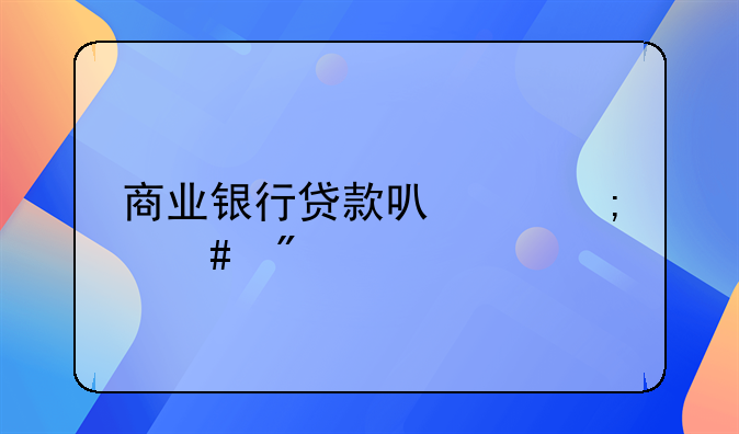 商业银行贷款可以怎么分类