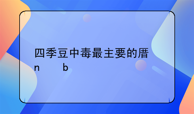 四季豆中毒最主要的原因是