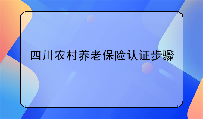 四川农村养老保险认证步骤