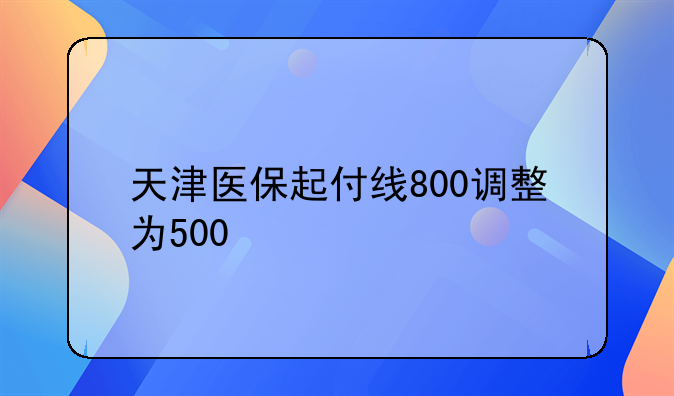 天津医保起付线800调整为500