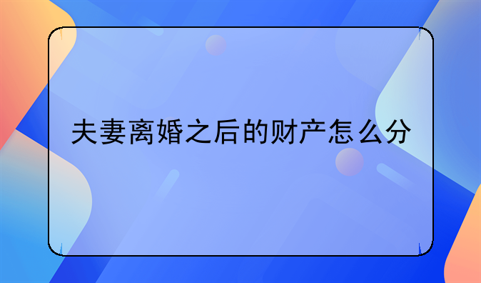 夫妻离婚之后的财产怎么分