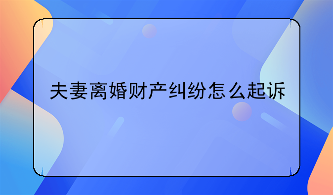 夫妻离婚财产纠纷怎么起诉