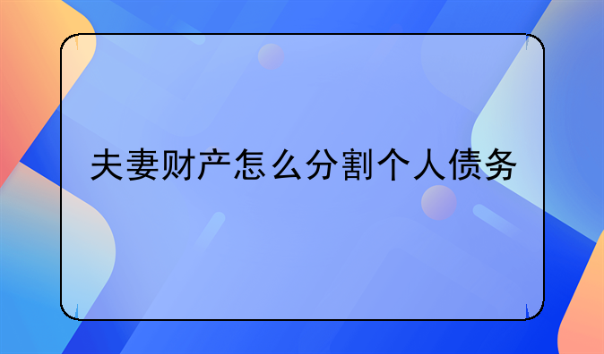 夫妻财产怎么分割个人债务