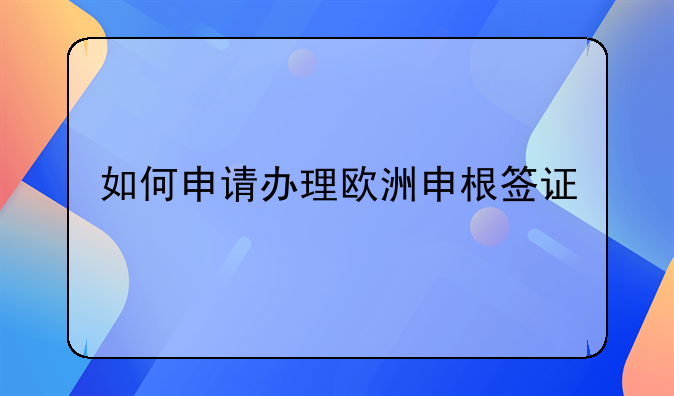 如何申请办理欧洲申根签证