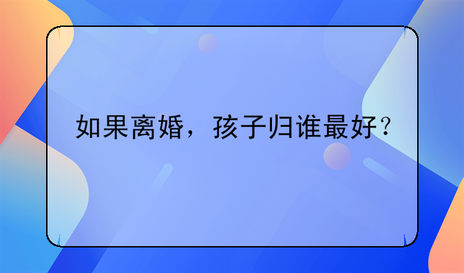如果离婚，孩子归谁最好？